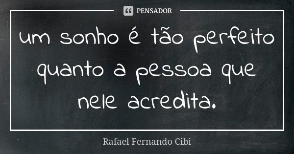 um sonho é tão perfeito quanto a pessoa que nele acredita.... Frase de Rafael Fernando Cibi.