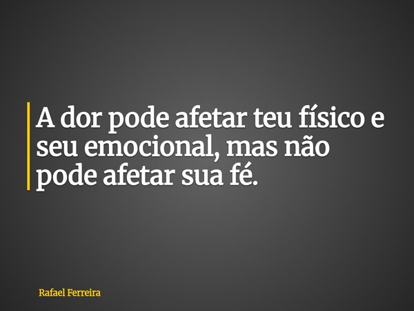 A dor pode afetar teu físico e seu emocional, mas não pode afetar sua fé.... Frase de Rafael Ferreira.