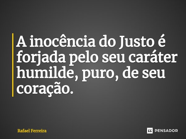 ⁠A inocência do Justo é forjada pelo seu caráter humilde, puro, de seu coração.... Frase de Rafael Ferreira.