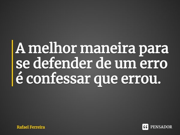 ⁠A melhor maneira para se defender de um erro é confessar que errou.... Frase de Rafael Ferreira.