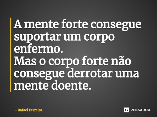 A mente forte consegue suportar um corpo enfermo. ⁠Mas o corpo forte não consegue derrotar uma mente doente.... Frase de Rafael Ferreira.