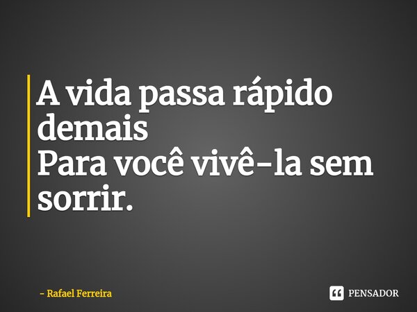 ⁠A vida passa rápido demais Para você vivê-la sem sorrir.... Frase de Rafael Ferreira.