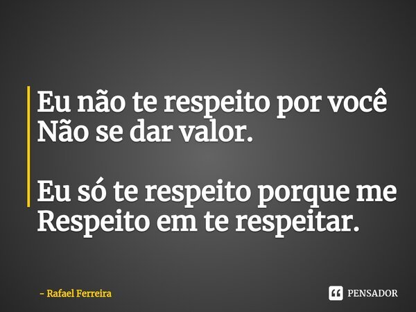 ⁠Eu não te respeito por você Não se dar valor. Eu só te respeito porque me Respeito em te respeitar.... Frase de Rafael Ferreira.