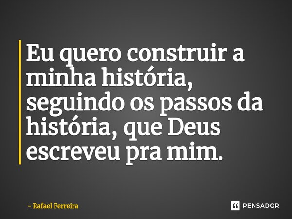 ⁠Eu quero construir a minha história, seguindo os passos da história, que Deus escreveu pra mim.... Frase de Rafael Ferreira.