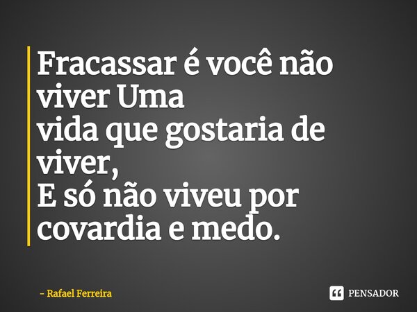 Fracassar é você não viver Uma vida que gostaria de viver, E só não viveu por covardia e medo.⁠... Frase de Rafael Ferreira.