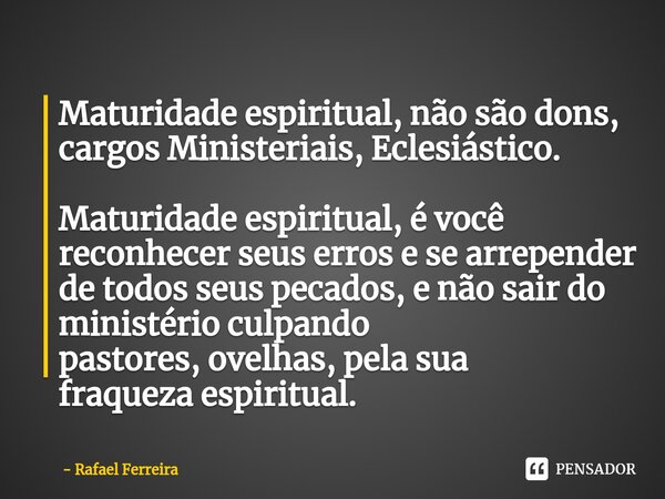 ⁠Maturidade espiritual, não são dons, cargos Ministeriais, Eclesiástico. Maturidade espiritual, é você reconhecer seus erros e se arrepender de todos seus pecad... Frase de Rafael Ferreira.