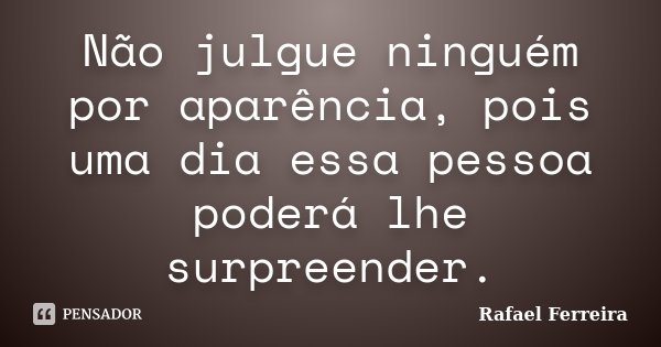 Não julgue ninguém por aparência, pois uma dia essa pessoa poderá lhe surpreender.... Frase de Rafael Ferreira.