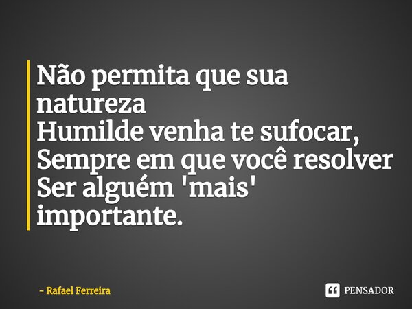 Não permita que sua natureza Humilde venha te sufocar, ⁠ Sempre em que você resolver Ser alguém 'mais' importante.... Frase de Rafael Ferreira.