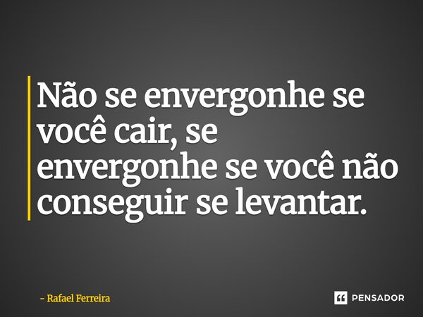 Não se envergonhe se você cair, se envergonhe se você não conseguir se levantar.⁠... Frase de Rafael Ferreira.