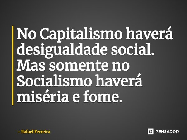 No Capitalismo haverá desigualdade social. Mas somente no Socialismo haverá miséria e fome.... Frase de Rafael Ferreira.