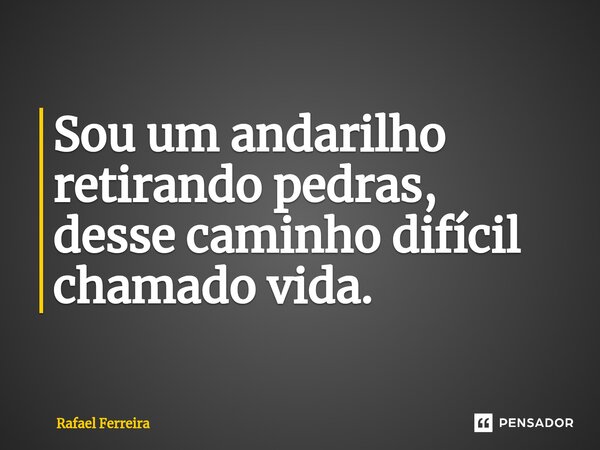 ⁠Sou um andarilho retirando pedras, desse caminho difícil chamado vida.... Frase de Rafael Ferreira.