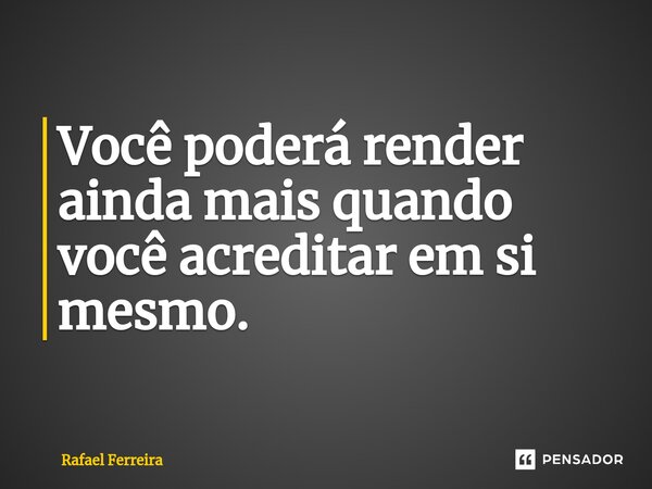 ⁠Você poderá render ainda mais quando você acreditar em si mesmo.... Frase de Rafael Ferreira.