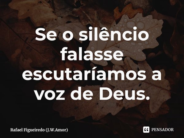 Se o silêncio falasse escutaríamos a voz de Deus.⁠... Frase de Rafael Figueiredo (J.W.Amor).
