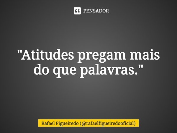 ⁠"Atitudes pregam mais do que palavras."... Frase de Rafael Figueiredo (rafaelfigueiredooficial).