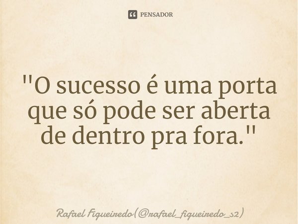 ⁠"O sucesso é uma porta que só pode ser aberta de dentro pra fora."... Frase de Rafael Figueiredo(rafael_figueiredo_s2).