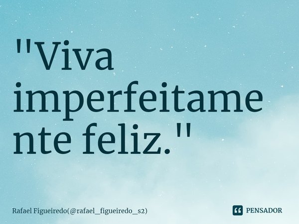 ⁠"Viva imperfeitamente feliz."... Frase de Rafael Figueiredo(rafael_figueiredo_s2).