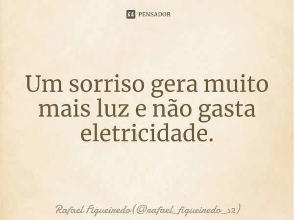 ⁠Um sorriso gera muito mais luz e não gasta eletricidade.... Frase de Rafael Figueiredo(rafael_figueiredo_s2).