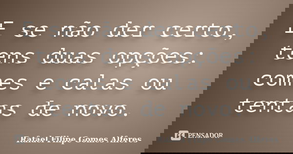 E se não der certo, tens duas opções: comes e calas ou tentas de novo.... Frase de Rafael Filipe Gomes Alferes.