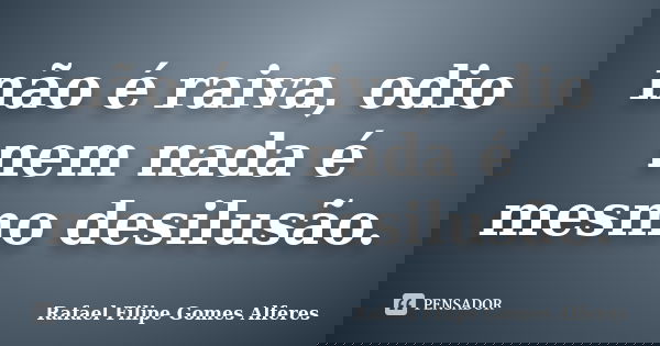 não é raiva, odio nem nada é mesmo desilusão.... Frase de Rafael Filipe Gomes Alferes.