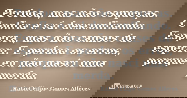 Perdoa, mas não esqueças. Confia e vai desconfiando. Espera, mas não canses de esperar. E perdoa os erros, porque eu não nasci uma merda.... Frase de Rafael Filipe Gomes Alferes.