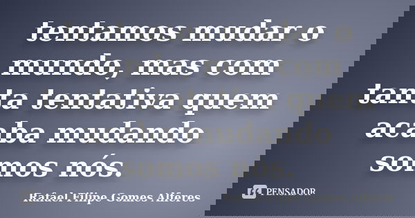 tentamos mudar o mundo, mas com tanta tentativa quem acaba mudando somos nós.... Frase de Rafael Filipe Gomes Alferes.