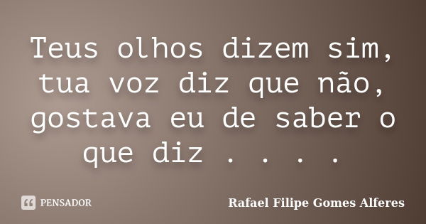 Teus olhos dizem sim, tua voz diz que não, gostava eu de saber o que diz . . . .... Frase de Rafael Filipe Gomes Alferes.