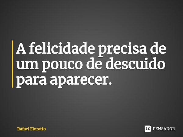 ⁠A felicidade precisa de um pouco de descuido para aparecer.... Frase de Rafael Fioratto.