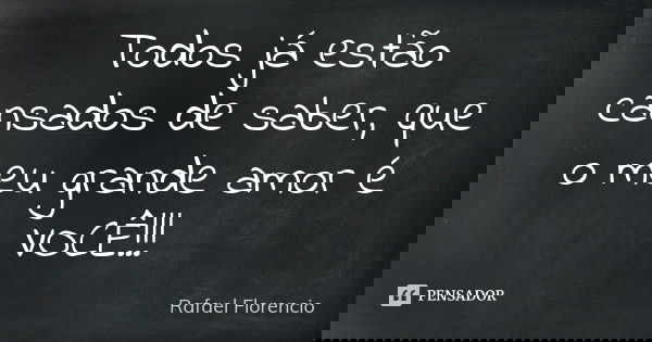 Todos já estão cansados de saber, que o meu grande amor é VOCÊ!!!... Frase de Rafael Florencio.