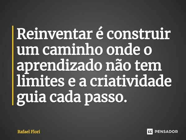⁠Reinventar é construir um caminho onde o aprendizado não tem limites e a criatividade guia cada passo.... Frase de Rafael Flori.