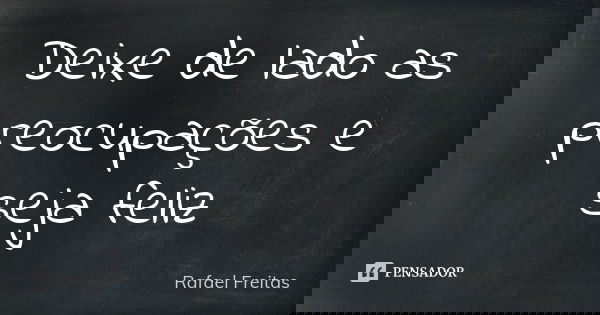 Deixe de lado as preocupações e seja feliz... Frase de Rafael Freitas.