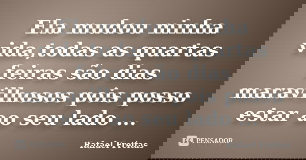 Ela mudou minha vida,todas as quartas feiras são dias maravilhosos pois posso estar ao seu lado ...... Frase de Rafael Freitas.
