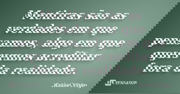 Mentiras são as verdades em que pensamos, algo em que queremos acreditar fora da realidade.... Frase de Rafael Frigo.
