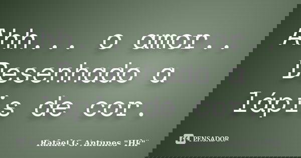 Ahh... o amor.. Desenhado a lápis de cor.... Frase de Rafael G. Antunes 
