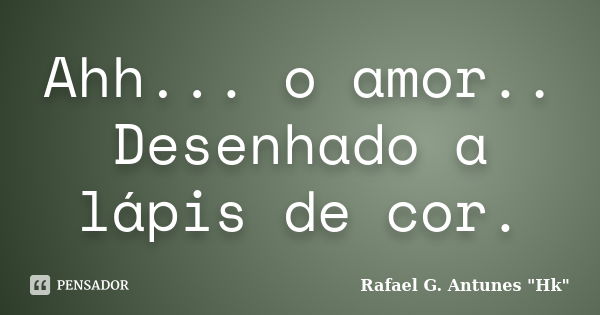 Ahh... o amor.. Desenhado a lápis de cor.... Frase de Rafael G. Antunes 