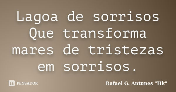 Lagoa de sorrisos Que transforma mares de tristezas em sorrisos.... Frase de Rafael G. Antunes 