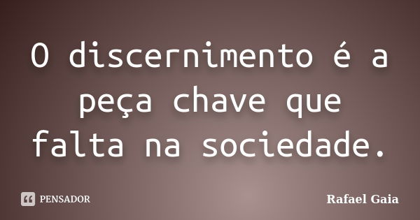 O discernimento é a peça chave que falta na sociedade.... Frase de Rafael Gaia.