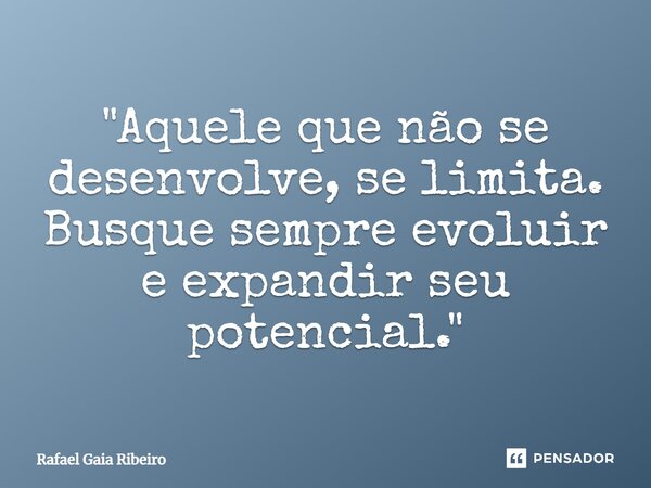 ⁠"Aquele que não se desenvolve, se limita. Busque sempre evoluir e expandir seu potencial."... Frase de Rafael Gaia Ribeiro.