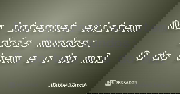 Na internet existem dois mundos: O do bem e o do mal... Frase de Rafael Garcia.