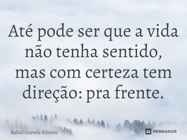 ⁠Até pode ser que a vida não tenha sentido, mas com certeza tem direção: pra frente.... Frase de Rafael Garrefa Silveira.