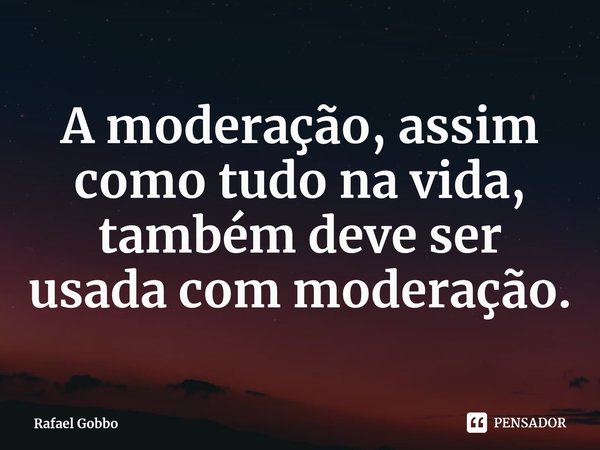 A moderação, assim como tudo na vida, também deve ser usada com moderação.⁠... Frase de Rafael Gobbo.
