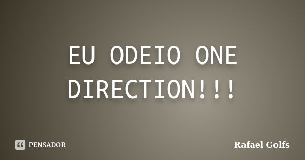 EU ODEIO ONE DIRECTION!!!... Frase de Rafael Golfs.