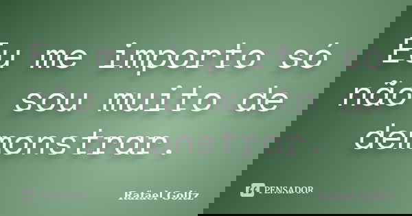 Eu me importo só não sou muito de demonstrar.... Frase de Rafael Goltz.