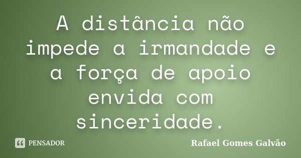 A distância não impede a irmandade e a força de apoio envida com sinceridade.... Frase de Rafael Gomes Galvão.