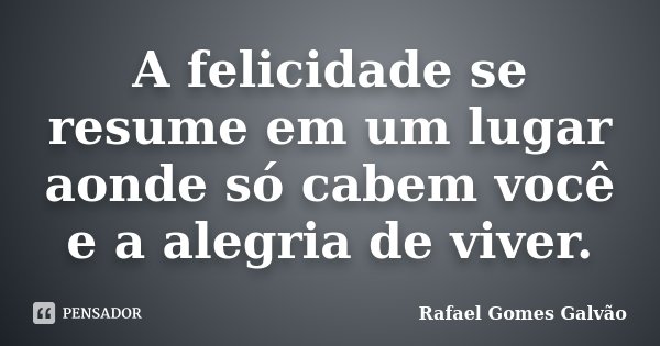 A felicidade se resume em um lugar aonde só cabem você e a alegria de viver.... Frase de Rafael Gomes Galvão.