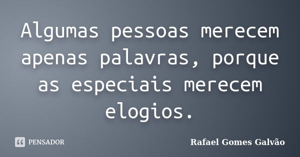 Algumas pessoas merecem apenas palavras, porque as especiais merecem elogios.... Frase de Rafael Gomes Galvão.