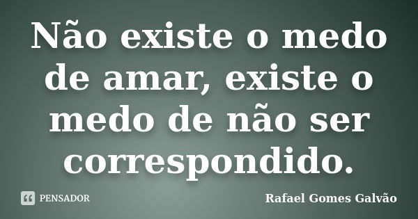 Não existe o medo de amar, existe o medo de não ser correspondido.... Frase de Rafael Gomes Galvão.