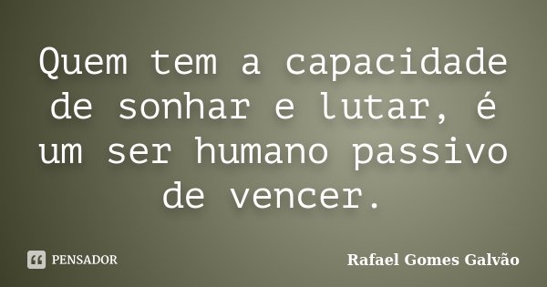 Quem tem a capacidade de sonhar e lutar, é um ser humano passivo de vencer.... Frase de Rafael Gomes Galvão.