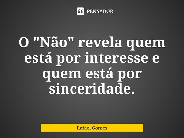 ⁠O "Não" revela quem está por interesse e quem está por sinceridade.... Frase de Rafael Gomes.