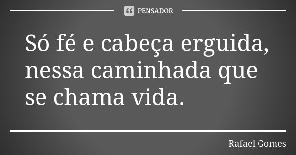 Só fé e cabeça erguida, nessa caminhada que se chama vida.... Frase de RAFAEL GOMES..