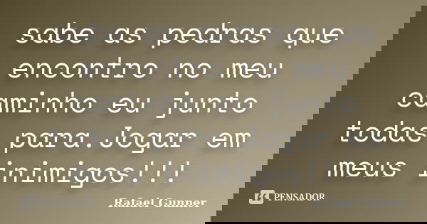 sabe as pedras que encontro no meu caminho eu junto todas para.Jogar em meus inimigos!!!... Frase de Rafael Gunner.